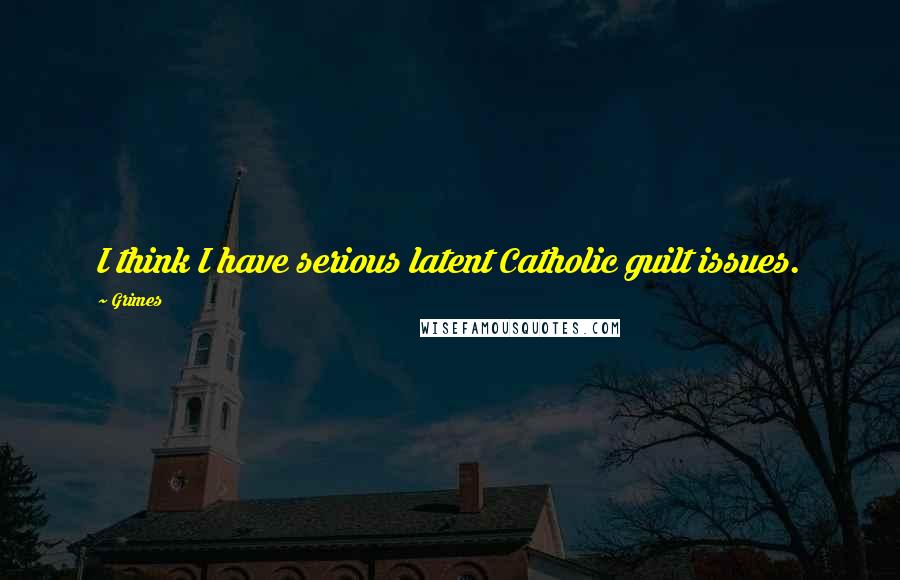 Grimes Quotes: I think I have serious latent Catholic guilt issues.