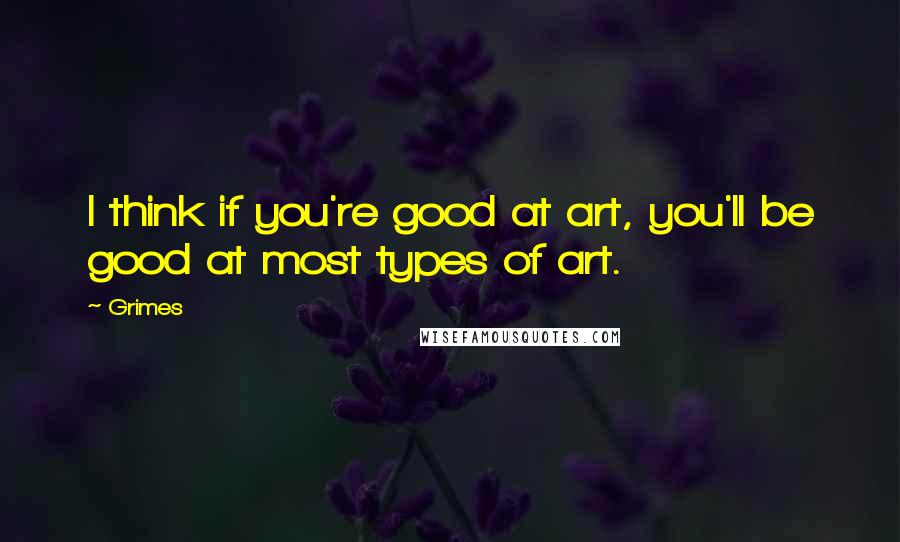 Grimes Quotes: I think if you're good at art, you'll be good at most types of art.