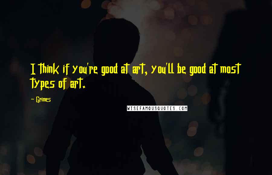 Grimes Quotes: I think if you're good at art, you'll be good at most types of art.