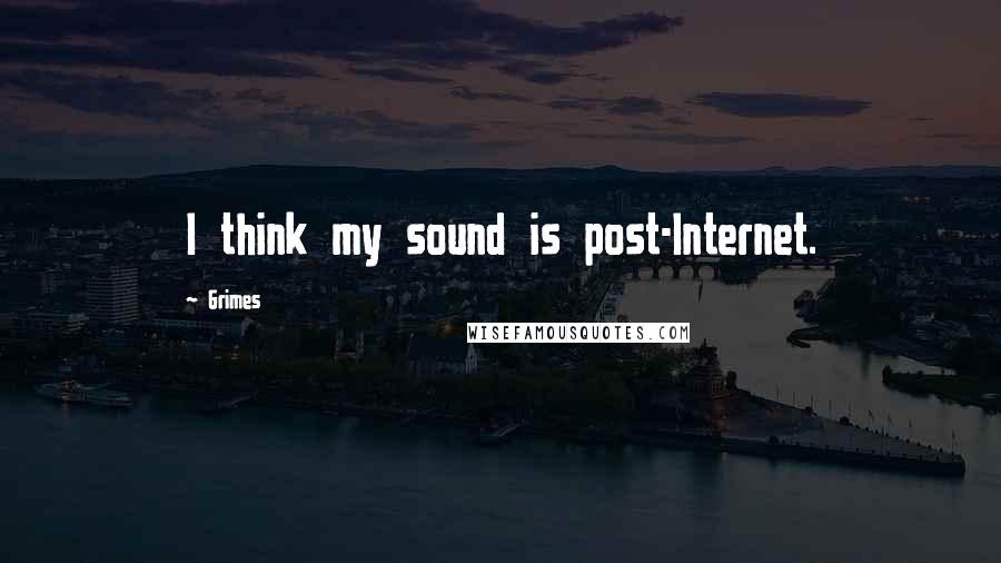 Grimes Quotes: I think my sound is post-Internet.