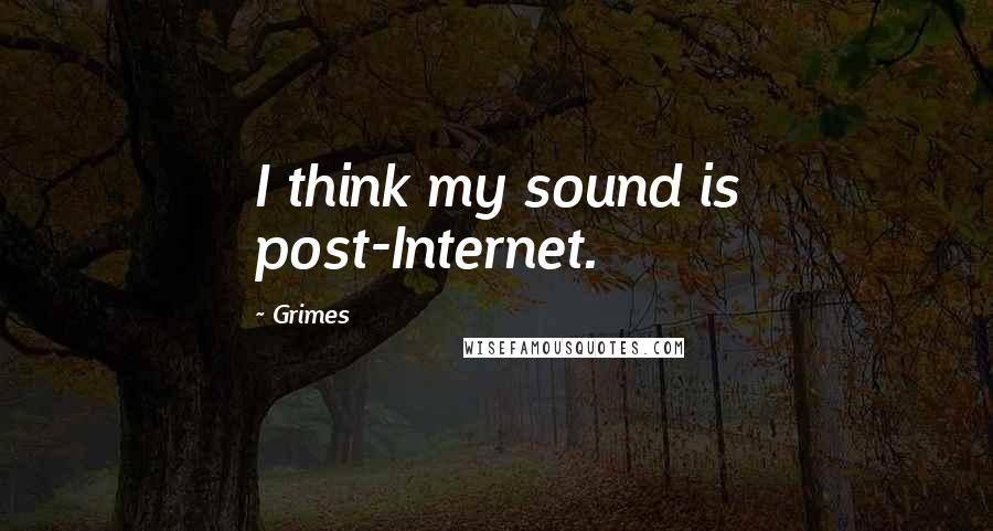 Grimes Quotes: I think my sound is post-Internet.