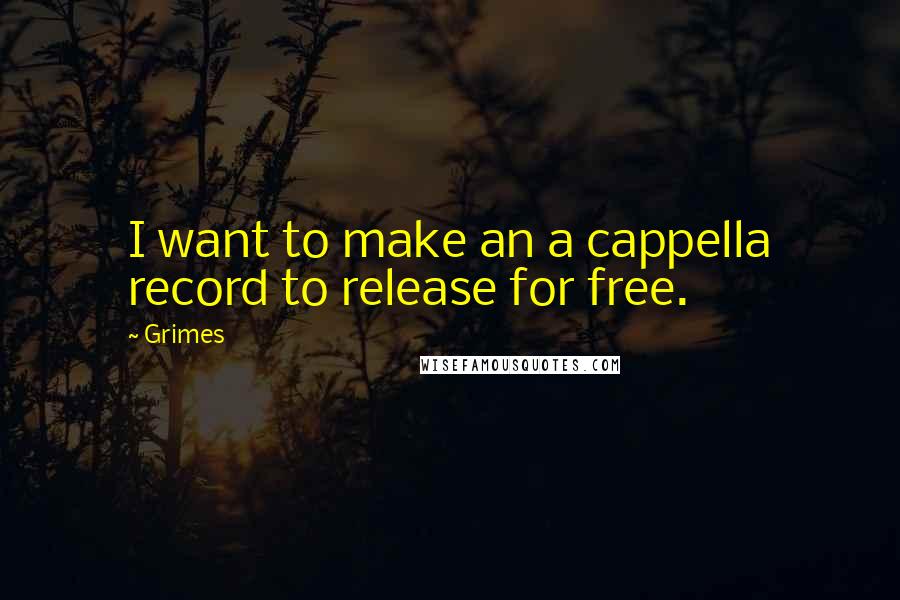 Grimes Quotes: I want to make an a cappella record to release for free.