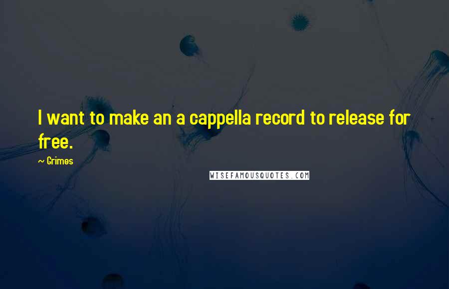 Grimes Quotes: I want to make an a cappella record to release for free.