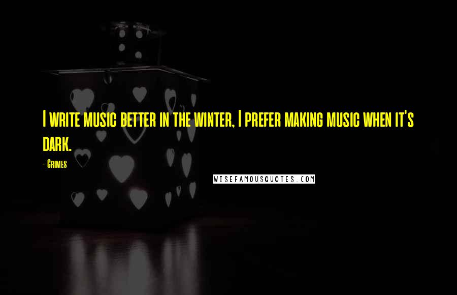 Grimes Quotes: I write music better in the winter, I prefer making music when it's dark.