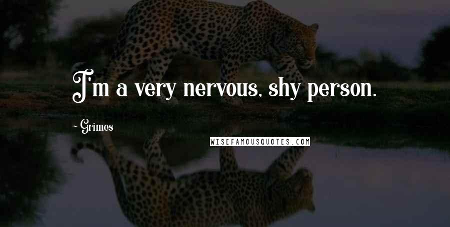 Grimes Quotes: I'm a very nervous, shy person.