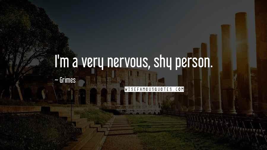 Grimes Quotes: I'm a very nervous, shy person.