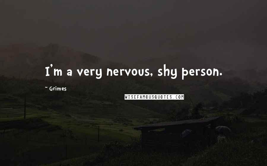 Grimes Quotes: I'm a very nervous, shy person.