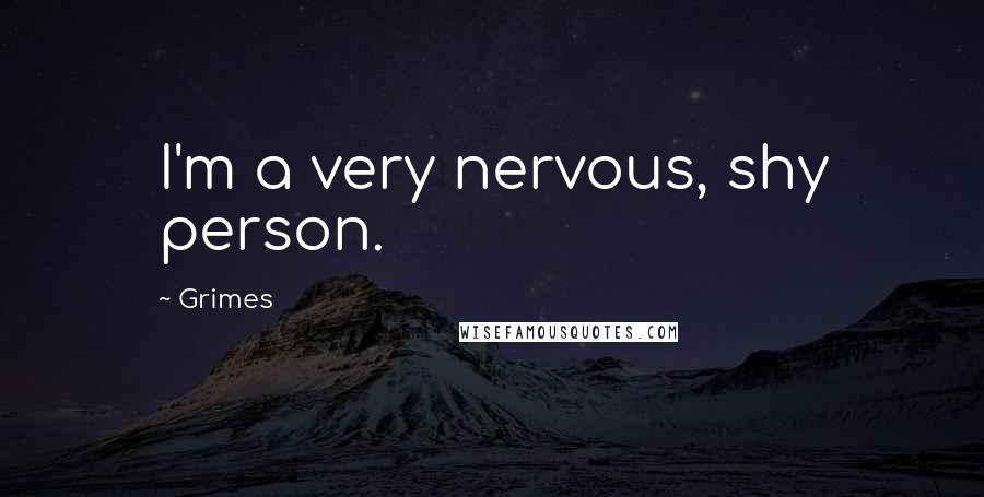 Grimes Quotes: I'm a very nervous, shy person.