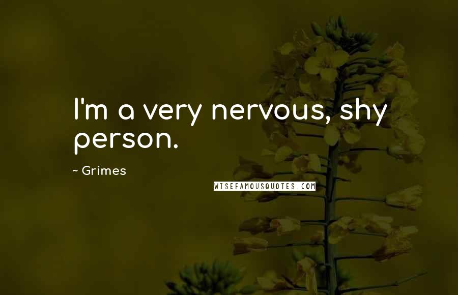 Grimes Quotes: I'm a very nervous, shy person.