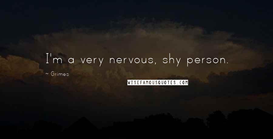 Grimes Quotes: I'm a very nervous, shy person.