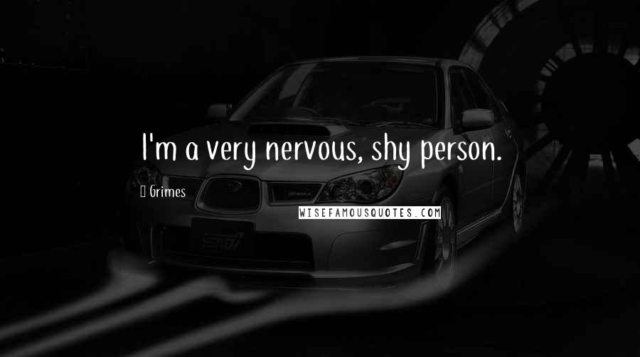 Grimes Quotes: I'm a very nervous, shy person.