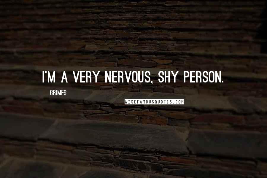 Grimes Quotes: I'm a very nervous, shy person.