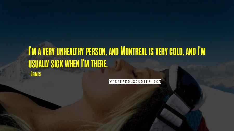 Grimes Quotes: I'm a very unhealthy person, and Montreal is very cold, and I'm usually sick when I'm there.