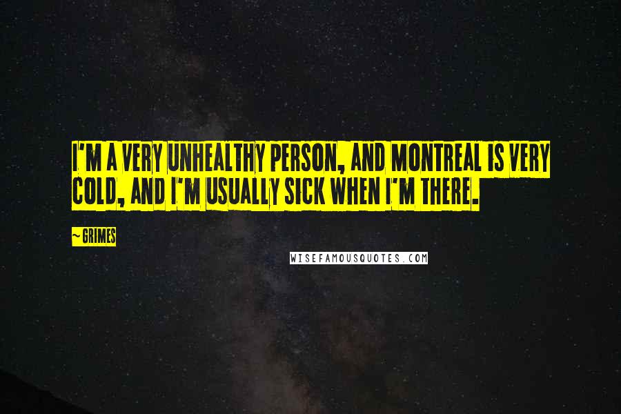 Grimes Quotes: I'm a very unhealthy person, and Montreal is very cold, and I'm usually sick when I'm there.