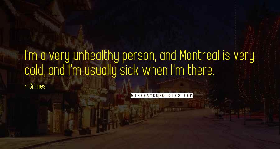 Grimes Quotes: I'm a very unhealthy person, and Montreal is very cold, and I'm usually sick when I'm there.