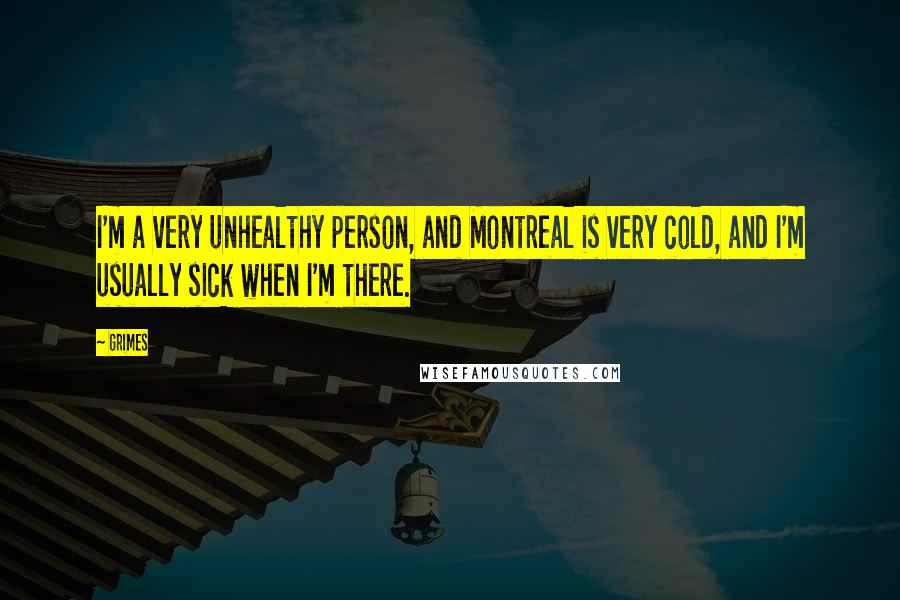 Grimes Quotes: I'm a very unhealthy person, and Montreal is very cold, and I'm usually sick when I'm there.