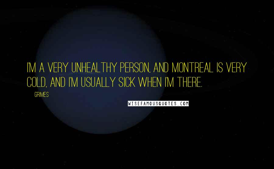 Grimes Quotes: I'm a very unhealthy person, and Montreal is very cold, and I'm usually sick when I'm there.