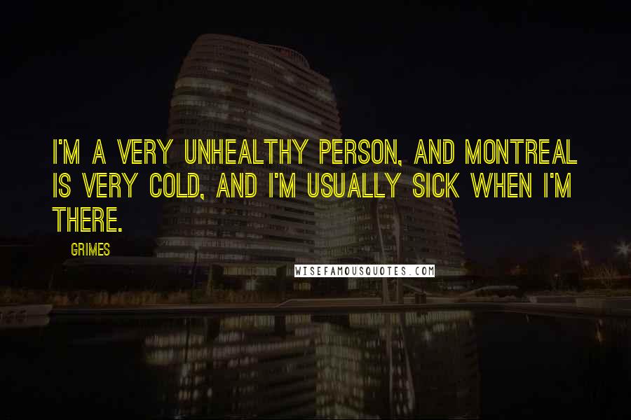 Grimes Quotes: I'm a very unhealthy person, and Montreal is very cold, and I'm usually sick when I'm there.