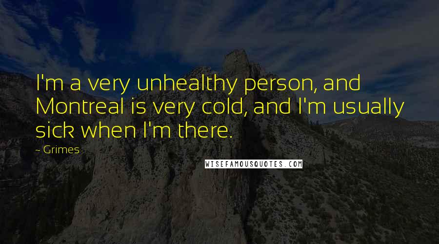 Grimes Quotes: I'm a very unhealthy person, and Montreal is very cold, and I'm usually sick when I'm there.