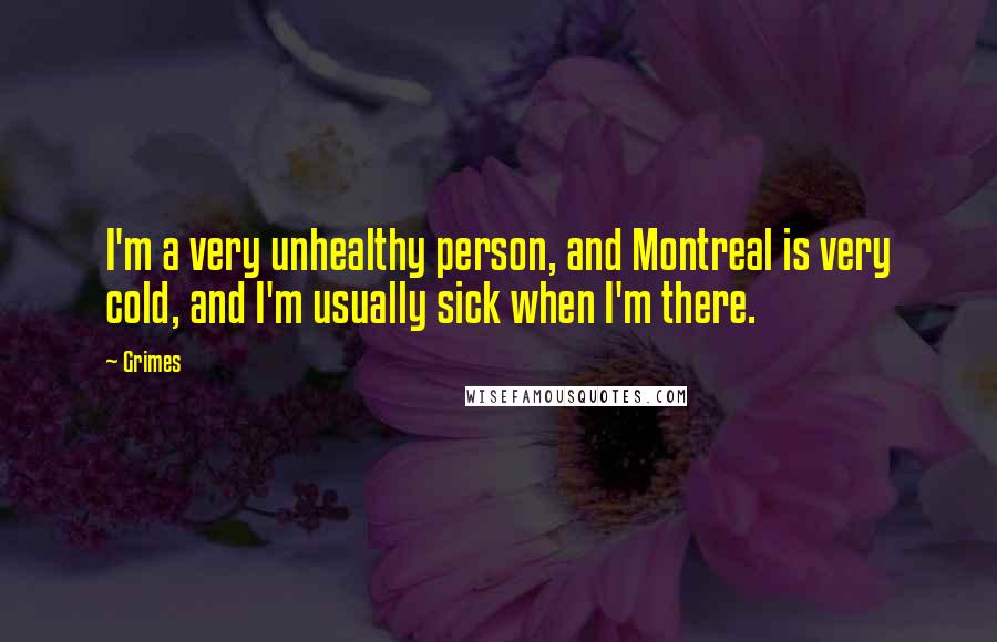 Grimes Quotes: I'm a very unhealthy person, and Montreal is very cold, and I'm usually sick when I'm there.