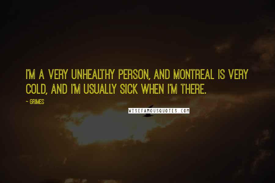 Grimes Quotes: I'm a very unhealthy person, and Montreal is very cold, and I'm usually sick when I'm there.