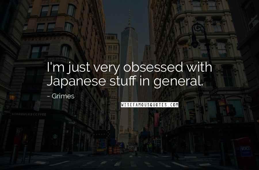 Grimes Quotes: I'm just very obsessed with Japanese stuff in general.