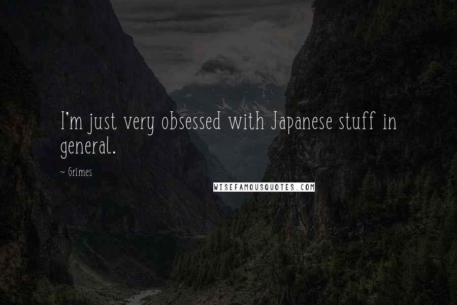 Grimes Quotes: I'm just very obsessed with Japanese stuff in general.