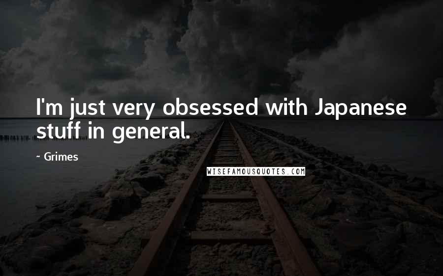 Grimes Quotes: I'm just very obsessed with Japanese stuff in general.