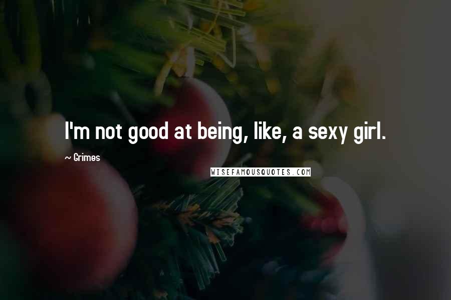 Grimes Quotes: I'm not good at being, like, a sexy girl.