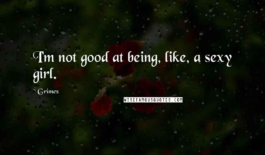 Grimes Quotes: I'm not good at being, like, a sexy girl.