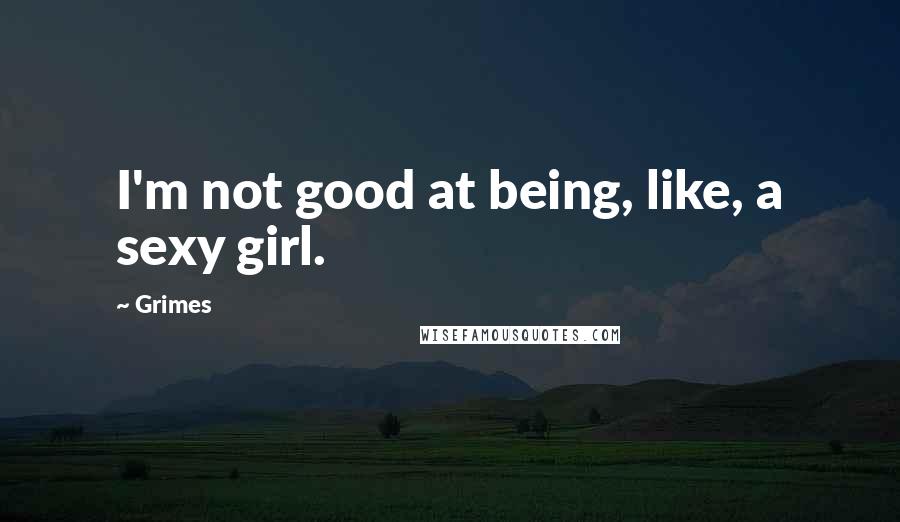 Grimes Quotes: I'm not good at being, like, a sexy girl.