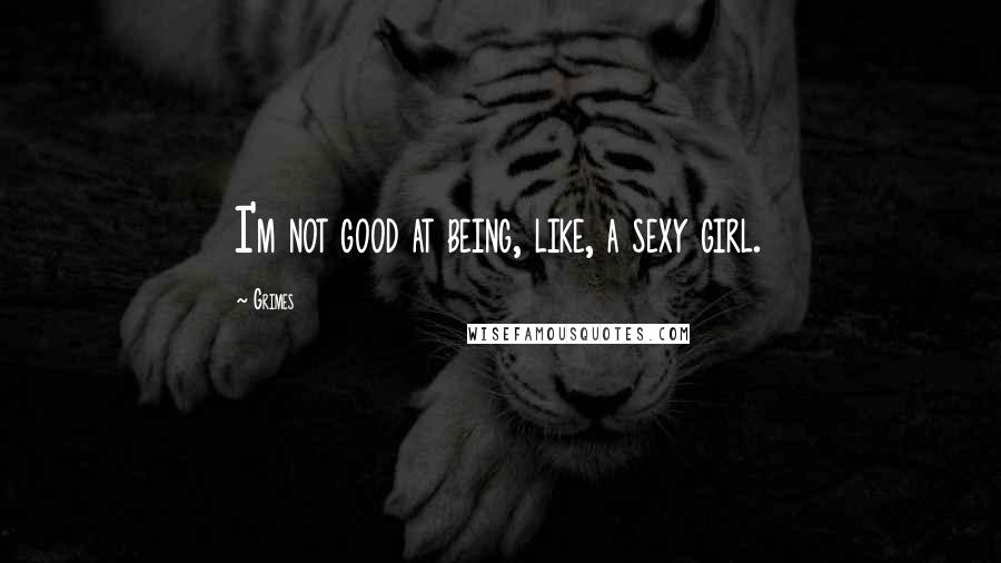 Grimes Quotes: I'm not good at being, like, a sexy girl.