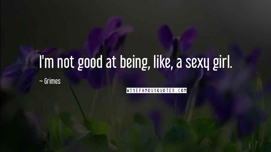 Grimes Quotes: I'm not good at being, like, a sexy girl.