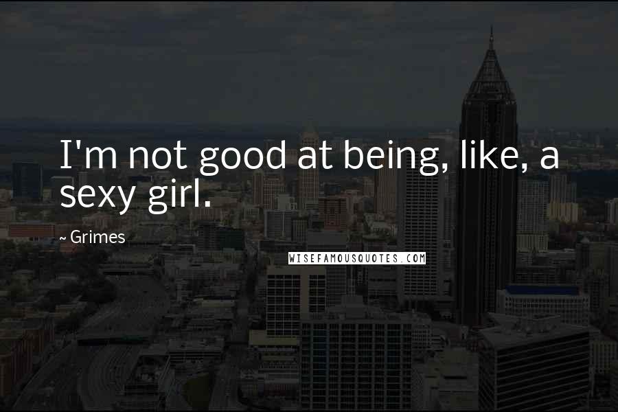 Grimes Quotes: I'm not good at being, like, a sexy girl.