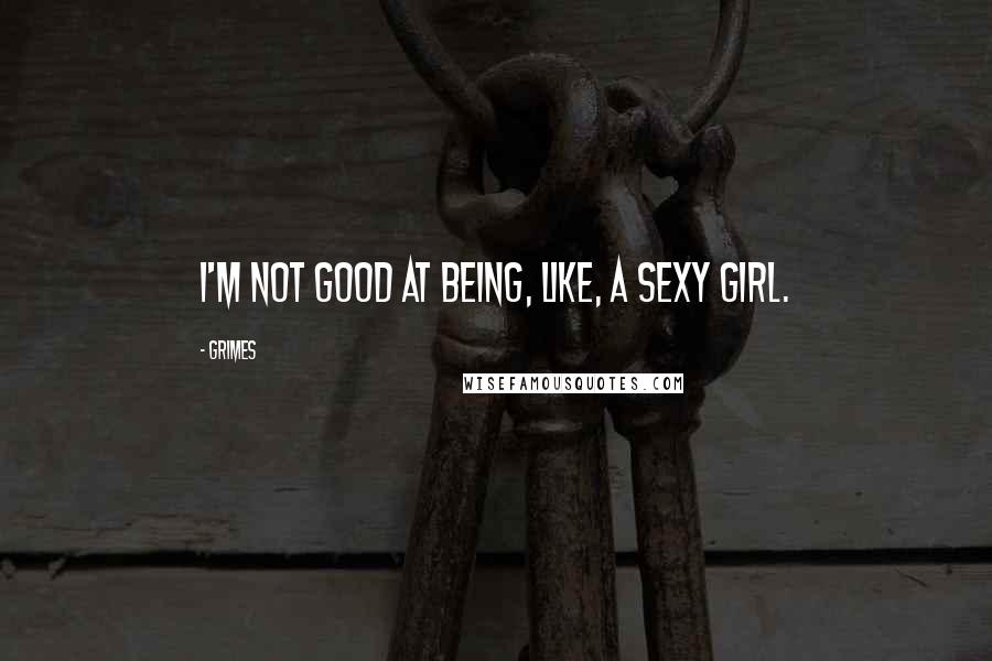 Grimes Quotes: I'm not good at being, like, a sexy girl.