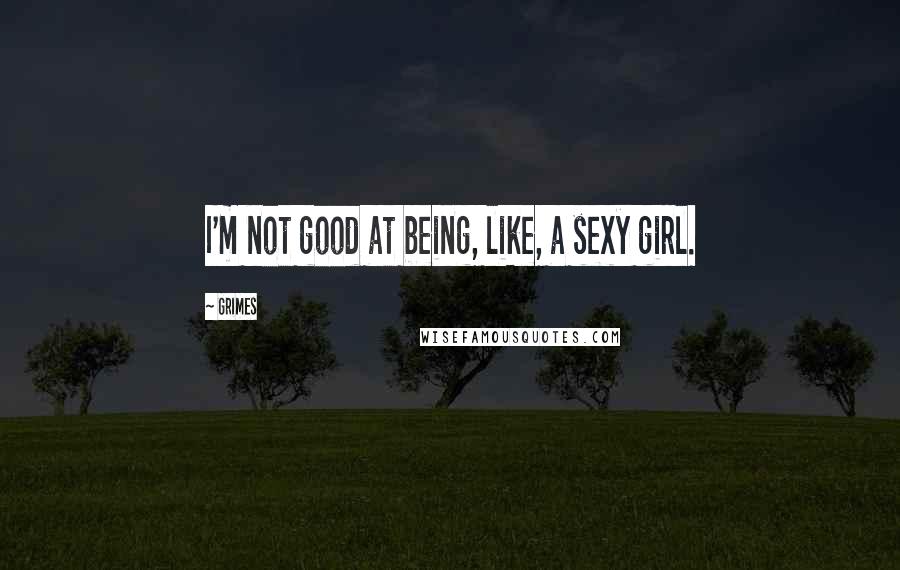 Grimes Quotes: I'm not good at being, like, a sexy girl.