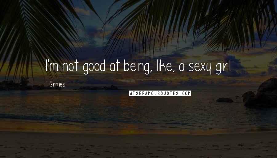 Grimes Quotes: I'm not good at being, like, a sexy girl.