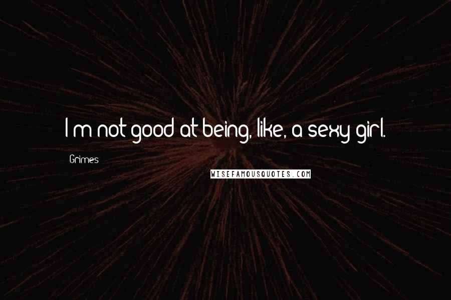 Grimes Quotes: I'm not good at being, like, a sexy girl.