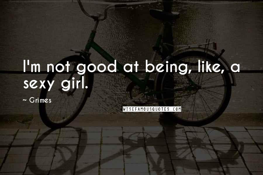 Grimes Quotes: I'm not good at being, like, a sexy girl.