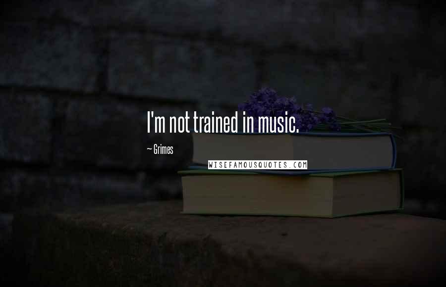 Grimes Quotes: I'm not trained in music.