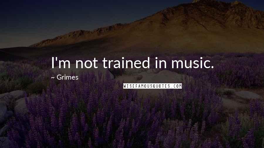 Grimes Quotes: I'm not trained in music.