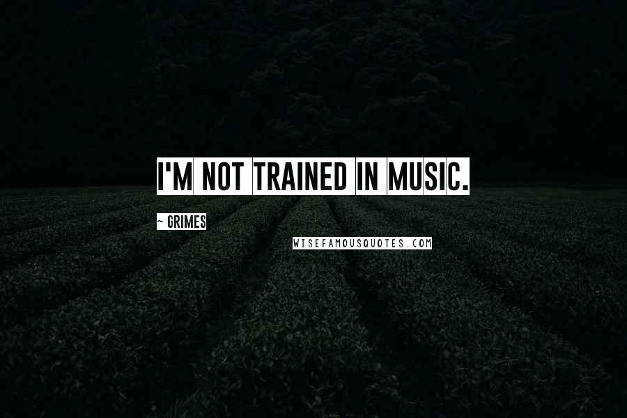 Grimes Quotes: I'm not trained in music.
