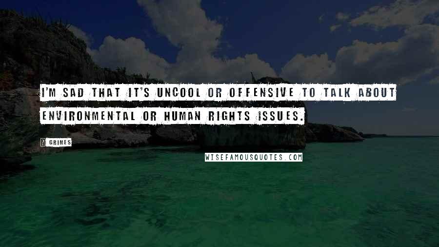 Grimes Quotes: I'm sad that it's uncool or offensive to talk about environmental or human rights issues.