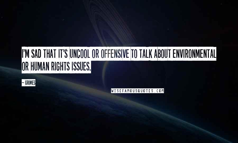 Grimes Quotes: I'm sad that it's uncool or offensive to talk about environmental or human rights issues.