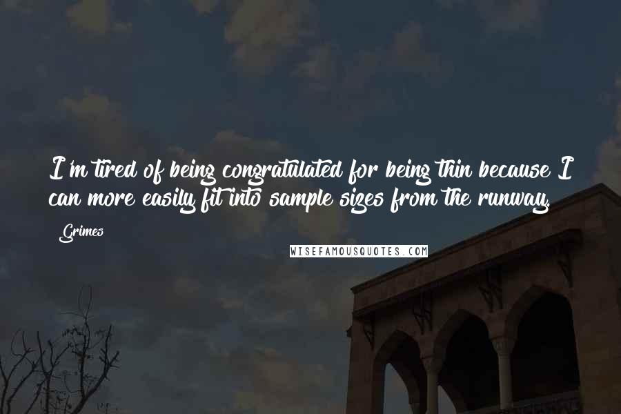Grimes Quotes: I'm tired of being congratulated for being thin because I can more easily fit into sample sizes from the runway.