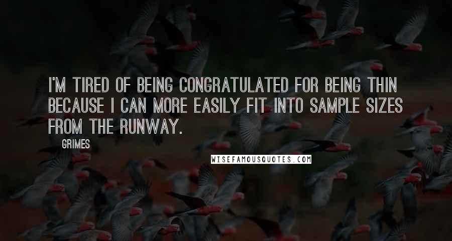 Grimes Quotes: I'm tired of being congratulated for being thin because I can more easily fit into sample sizes from the runway.