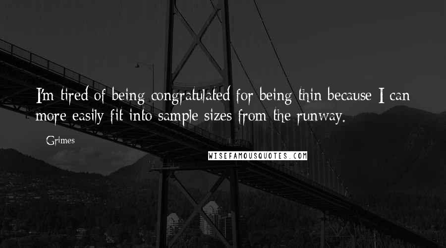 Grimes Quotes: I'm tired of being congratulated for being thin because I can more easily fit into sample sizes from the runway.