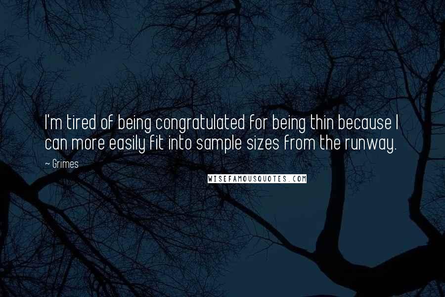 Grimes Quotes: I'm tired of being congratulated for being thin because I can more easily fit into sample sizes from the runway.