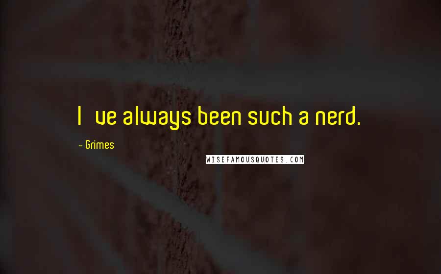 Grimes Quotes: I've always been such a nerd.