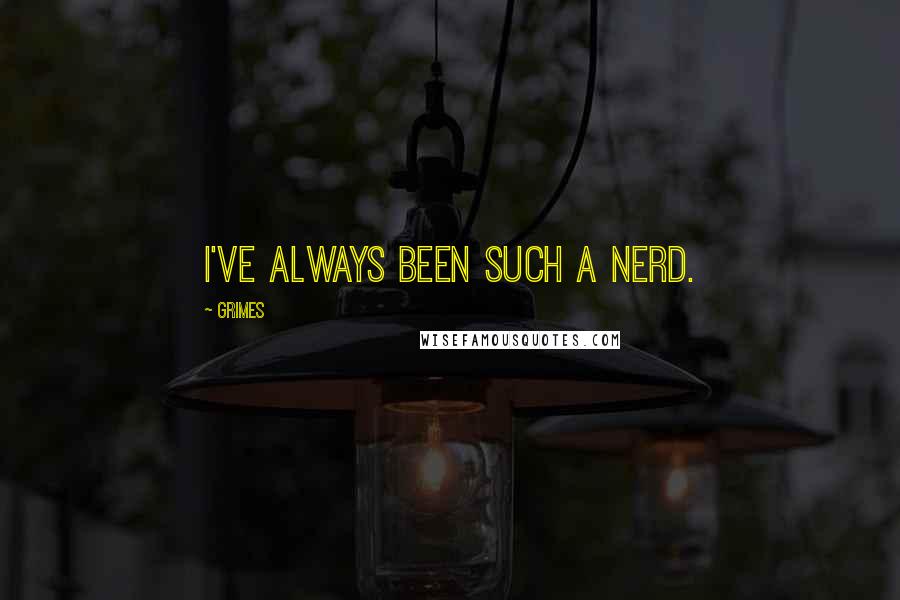 Grimes Quotes: I've always been such a nerd.